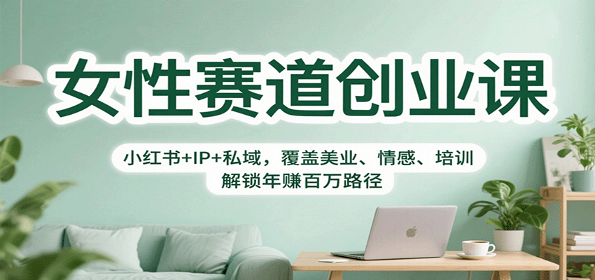 女性赛道创业课：小红书+IP+私域，覆盖美业、情感、培训，解锁年赚百万路径| 网创圈