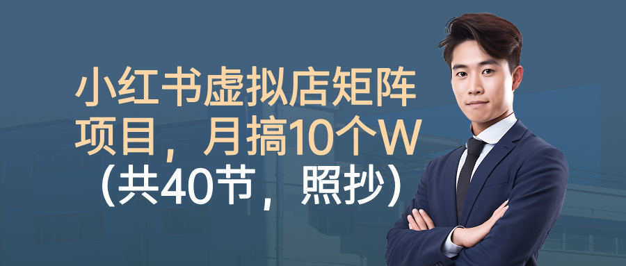 小红书虚拟店矩阵项目，月搞10W(共40节，照抄照做)| 网创圈