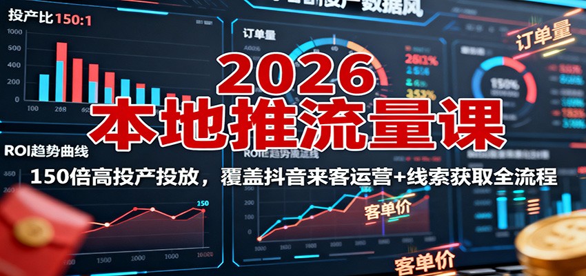2026本地推流量课：150倍高投产投放，覆盖抖音来客运营+线索获取全流程| 网创圈