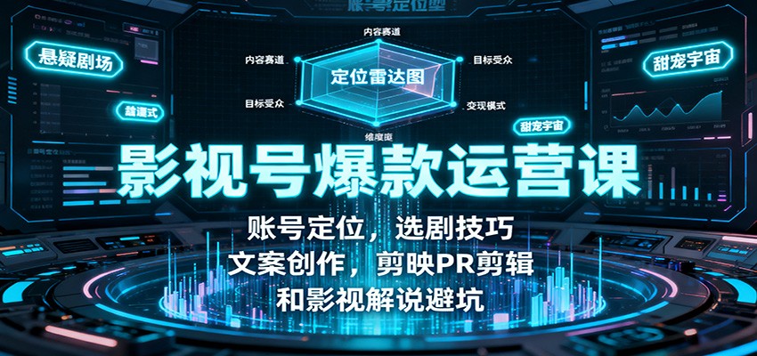 影视号爆款运营课：账号定位，选剧技巧，文案创作，剪映PR剪辑和影视解说避坑| 网创圈