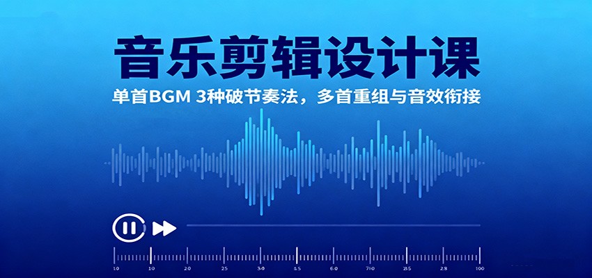 音乐剪辑设计课：单首BGM 3种破节奏法，多首重组与音效衔接| 网创圈