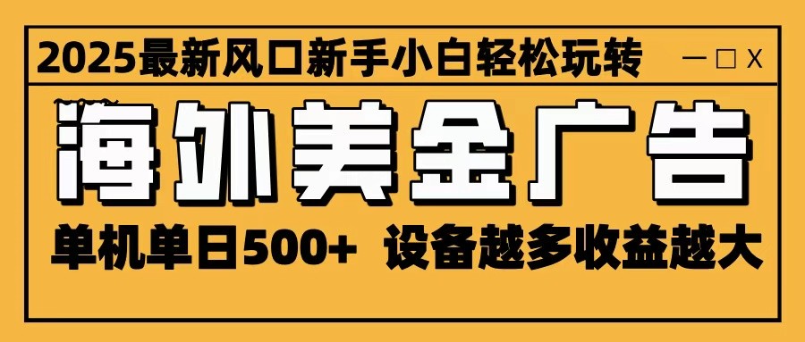 2025最新风口 海外美金广告 单机单日500+ 可无限放大 设备越多收益越大 轻松上手| 网创圈