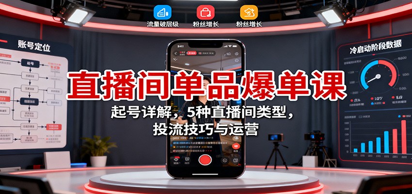 直播间单品爆单课：起号详解，5种直播间类型，投流技巧与运营| 网创圈