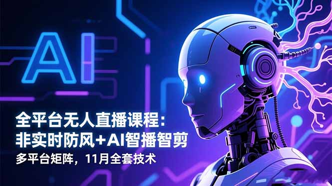 全平台无人直播课程：非实时防风＋AI智播智剪＋多平台矩阵，11月全套技术| 网创圈