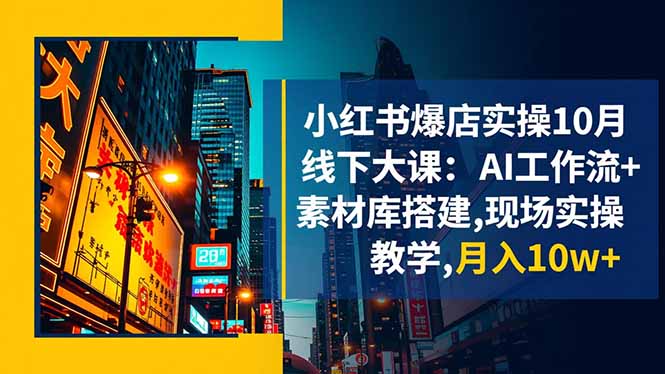小红书爆店实操10月线下大课：AI工作流+素材库搭建,现场实操教学,月入10w+| 网创圈