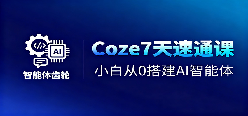 Coze7天速通课，小白从0搭建AI智能体+短视频工作流| 网创圈