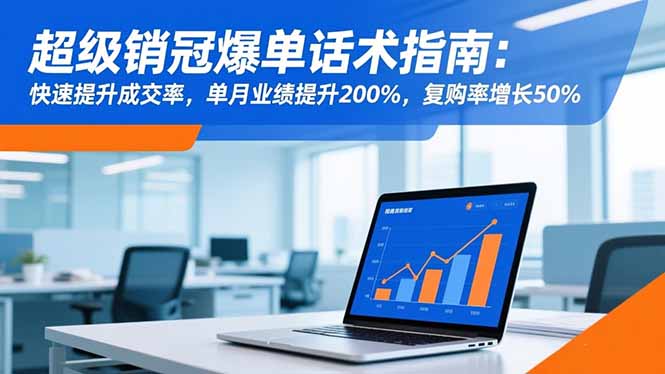 超级销冠爆单话术指南：快速提升成交率，单月业绩提升200%，复购率增长50%| 网创圈