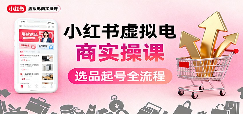 小红书虚拟电商实操课：选品起号+AI 内容创作+店铺运营+引流私域+自动化发笔记| 网创圈