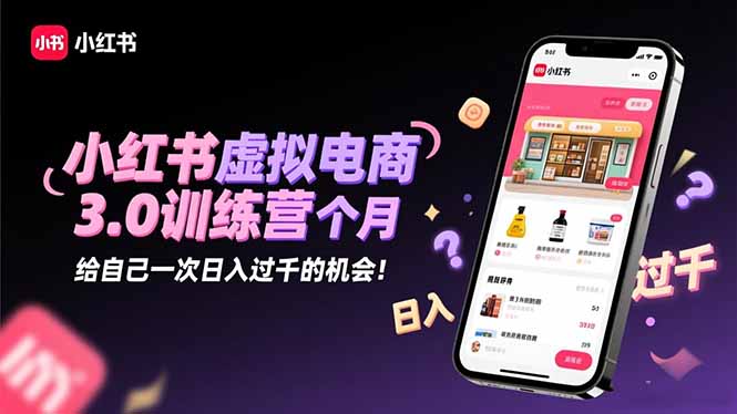 小红书虚拟电商3.0训练营：2025最后1个月，给自己一次日入过千的机会！| 网创圈