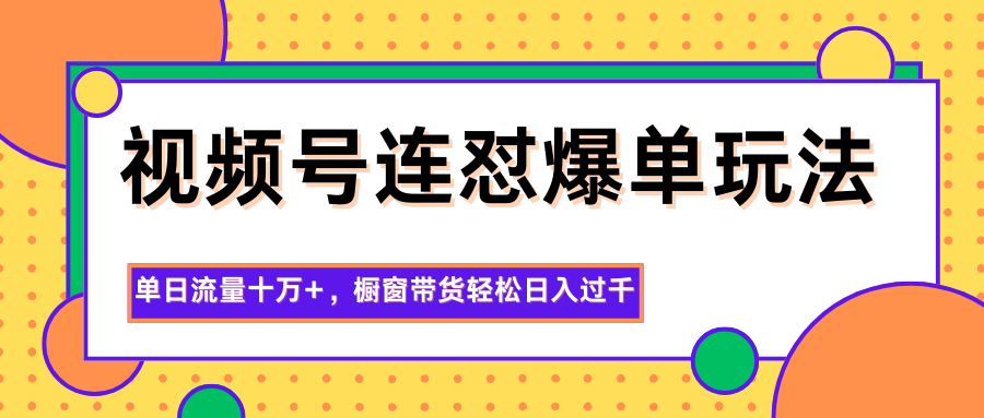 视频号连怼爆单玩法，单日流量十万+，橱窗带货轻松日入过千| 网创圈