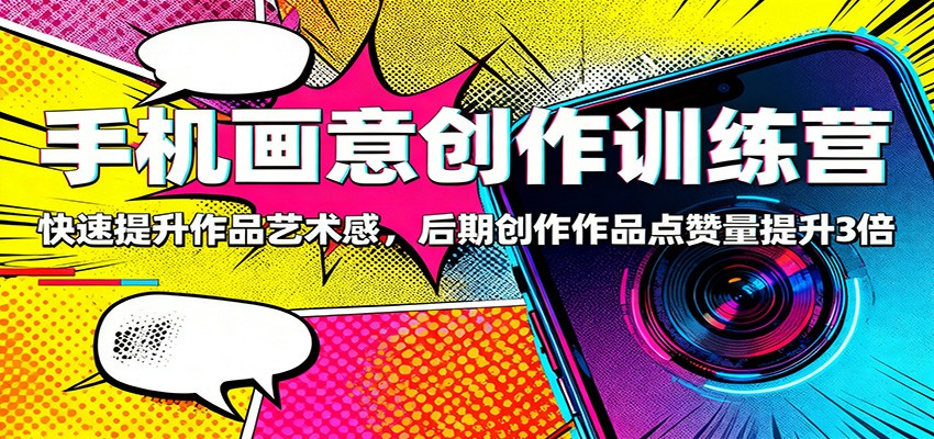 手机画意创作训练营：快速提升作品艺术感，后期创作作品点赞量提升3倍| 网创圈