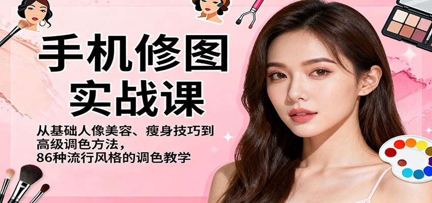 手机修图实战课，从基础人像美容、瘦身技巧到高级调色方法，86种流行风格的调色教学| 网创圈