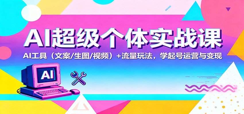 AI超级个体实战课：AI 工具(文案/生图/视频)+ 流量玩法，学起号运营与变现| 网创圈