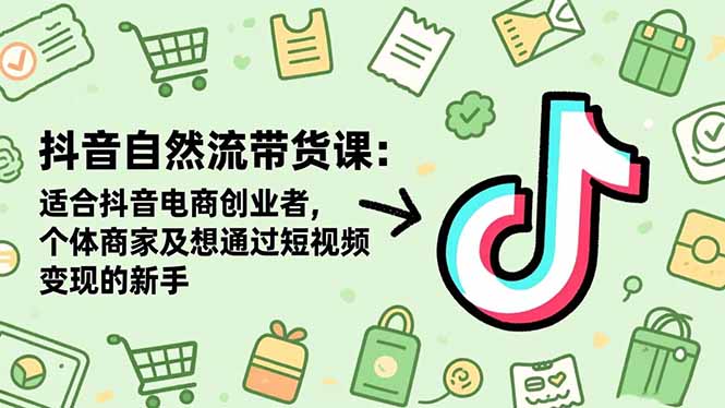抖音自然流带货课：适合抖音电商创业者,个体商家及想通过短视频变现的新手| 网创圈