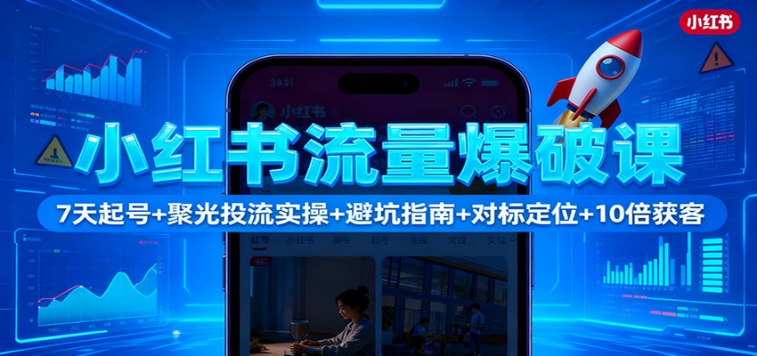 小红书流量爆破课：7天起号+聚光投流实操+避坑指南+对标定位+10倍获客| 网创圈