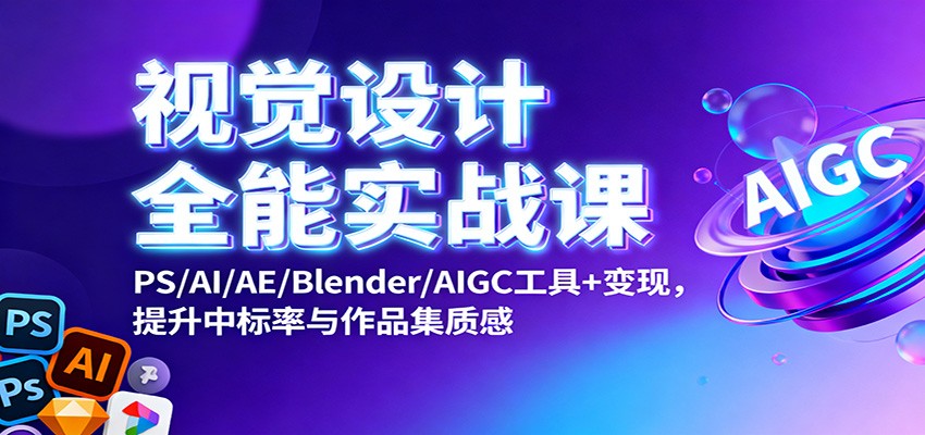 视觉设计全能实战课：PS/AI/AE/Blender/AIGC工具+变现，提升中标率与作品集质感| 网创圈