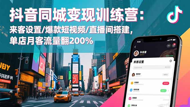 抖音同城变现训练营：来客设置/爆款短视频/直播间搭建,单店月客流量翻200%| 网创圈