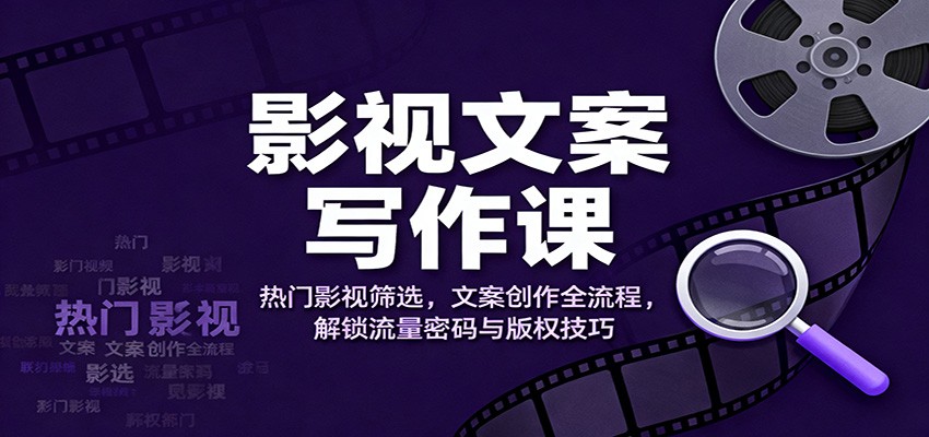 影视文案写作课：热门影视筛选，文案创作全流程，解锁流量密码与版权技巧| 网创圈