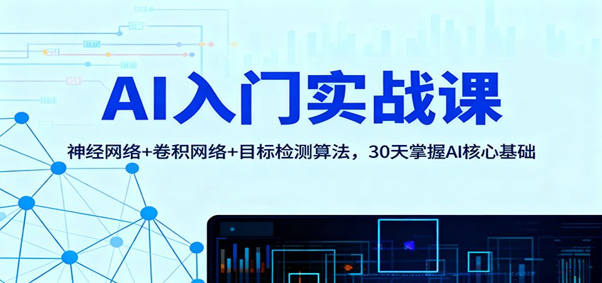 AI入门实战课：神经网络+卷积网络+目标检测算法，30天掌握AI核心基础| 网创圈