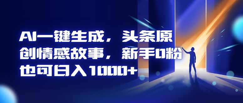 AI一键生成，头条原创情感故事，新手0粉也可日入1000+| 网创圈