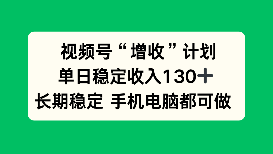 视频号“增收”计划，单日稳定收入130十，长期稳定 手机电脑都可做！| 网创圈