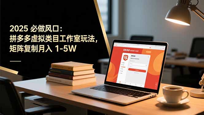 2025 必做风口：拼多多虚拟类目工作室玩法，矩阵复制月入 1-5W| 网创圈