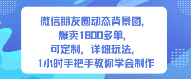 微信朋友圈动态背景图，爆卖1800多单，可定制，详细的玩法，1小时手把手教你学会制作【第一期】| 网创圈