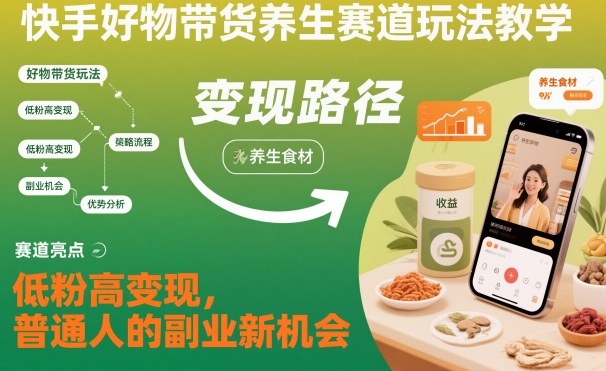 快手好物带货养生赛道玩法教学，低粉高变现，普通人的副业新机会| 网创圈