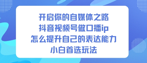 开启你的自媒体之路，抖音视频号做口播ip，怎么提升自己的表达能力，小白首选玩法| 网创圈
