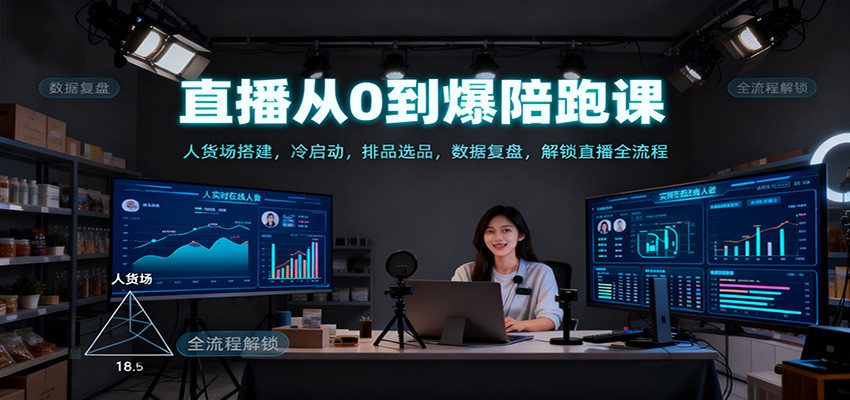 直播从0到爆陪跑课：人货场搭建，冷启动，排品选品，数据复盘，解锁直播全流程| 网创圈