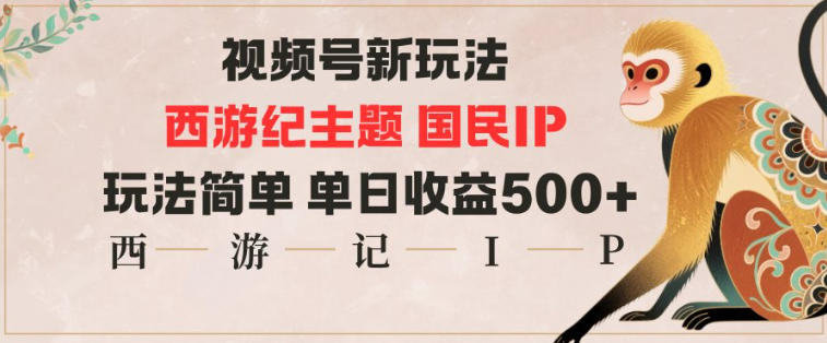 视频号分成新玩法，西游记主题国民IP，玩法简单，单日收益多张| 网创圈
