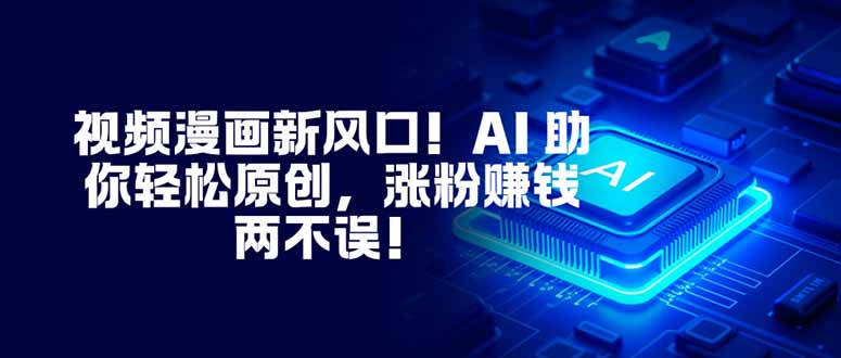 视频漫画新风口！AI 助你轻松原创，涨粉赚钱两不误！| 网创圈