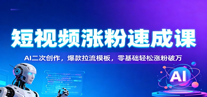 短视频涨粉速成课：AI二次创作，爆款拉流模板，零基础轻松涨粉破万| 网创圈