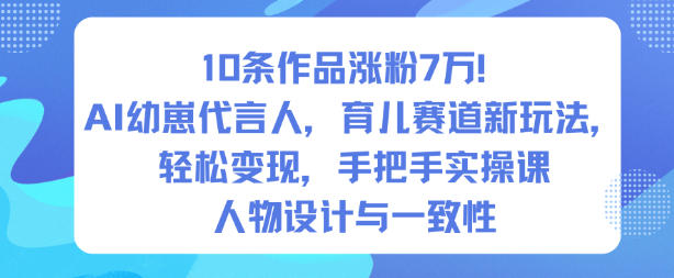 10条作品涨粉7W！AI幼崽代言人，育儿赛道新玩法，轻松变现，手把手实操课| 网创圈