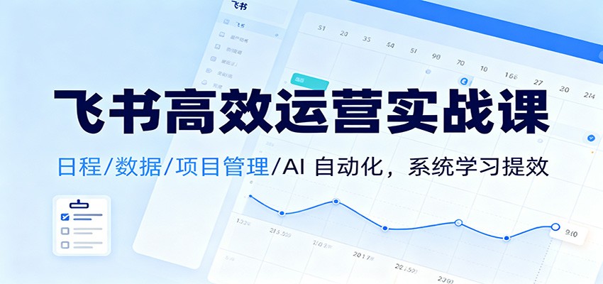 飞书高效运营实战课：日程/数据/项目管理/AI 自动化，系统学习提效| 网创圈