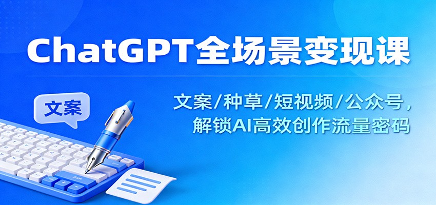 ChatGPT全场景变现课：文案/种草/短视频/公众号，解锁AI高效创作流量密码| 网创圈