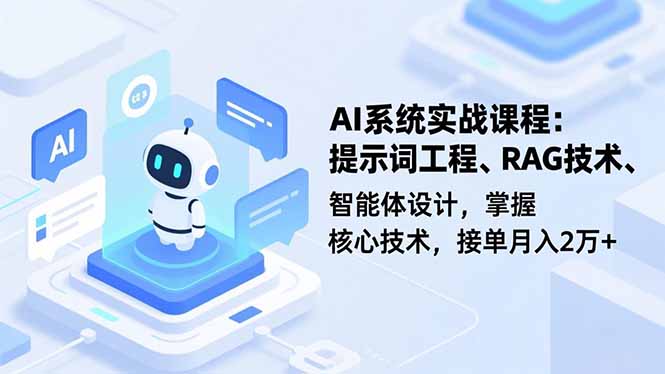AI系统实战课程，提示词工程、RAG技术、智能体设计，掌握核心技术，接单月入2万+| 网创圈