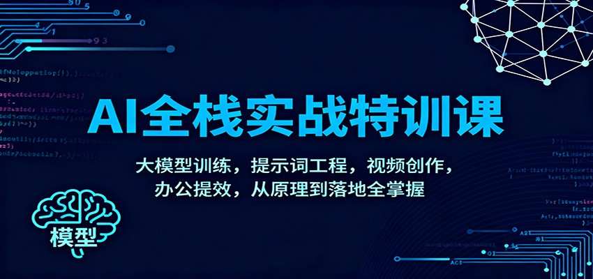 AI全栈实战特训课：大模型训练，提示词工程，视频创作，办公提效，从原理到落地全掌握| 网创圈