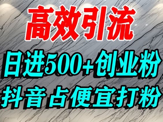 怎么打创业粉？抖音利用占便宜心理引流创业粉，单人日引500+精准流量| 网创圈