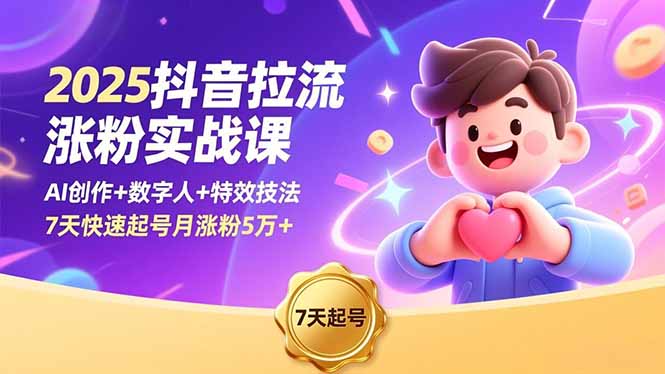 2025抖音拉流涨粉实战课，AI创作+数字人+特效技法，7天快速起号月涨粉5万+| 网创圈