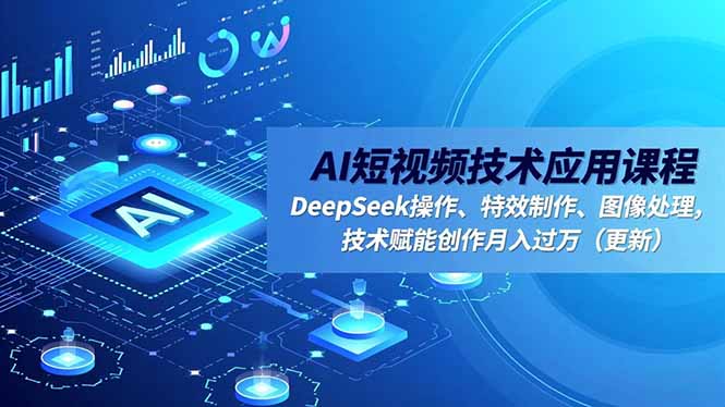 AI短视频技术应用课程，DeepSeek操作、特效制作、图像处理，技术赋能创作月入过万(更新| 网创圈