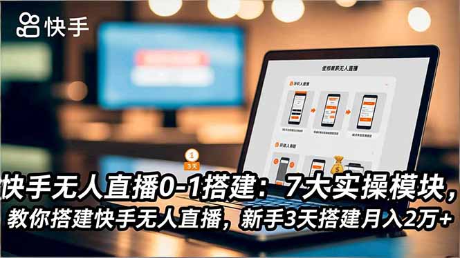 快手无人直播0-1搭建：7大实操模块，教你搭建快手无人直播，新手3天搭建月入2万+| 网创圈