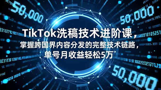 TikTok洗稿技术进阶课，掌握跨国界内容分发的完整技术链路，单号月收益轻松5万| 网创圈