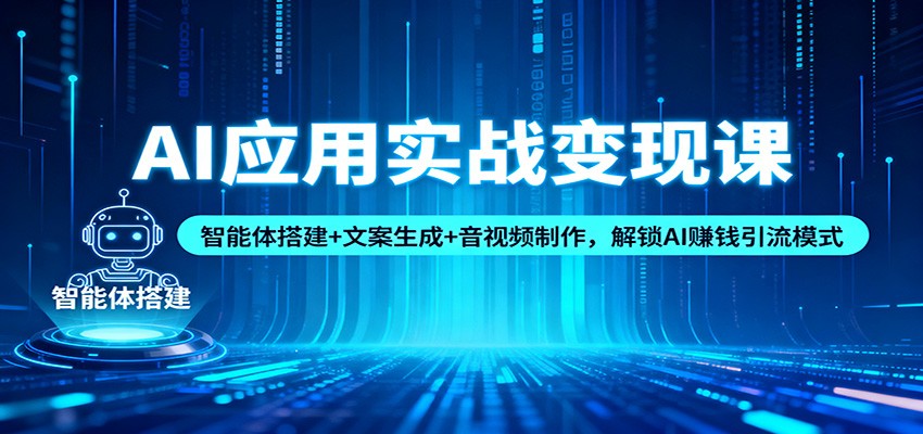 AI应用实战变现课：智能体搭建+文案生成+音视频制作，解锁AI赚钱引流模式| 网创圈
