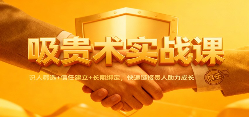吸贵术实战课：识人筛选+信任建立+长期绑定，快速链接贵人助力成长| 网创圈