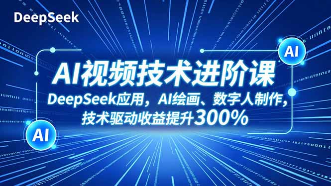 AI视频技术进阶课，DeepSeek应用、AI绘画、数字人制作，技术驱动收益提升300%| 网创圈