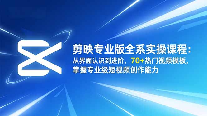 剪映专业版全系实操课程：从界面认识到进阶，70+热门视频模板，掌握专业级短视频创作能力| 网创圈