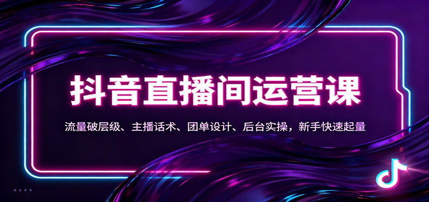 抖音同城直播间运营课：流量破层级、主播话术、团单设计、后台实操，新手快速起量| 网创圈