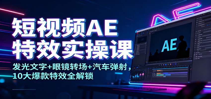 短视频AE特效实操课：发光文字+眼镜转场+汽车弹射，10大爆款特效全解锁| 网创圈