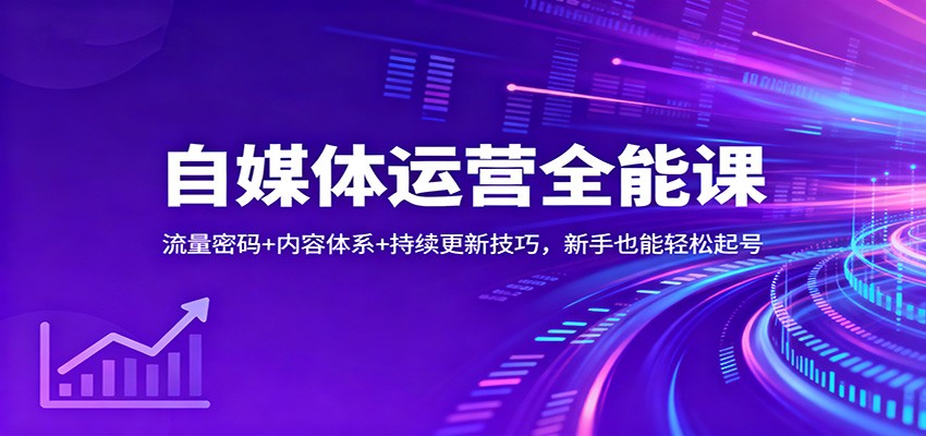 自媒体运营全能课：流量密码+内容体系+持续更新技巧，新手也能轻松起号| 网创圈